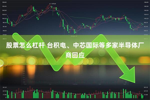 股票怎么杠杆 台积电、中芯国际等多家半导体厂商回应