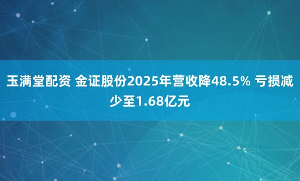 玉满堂配资 金证股份2025年营收降48.5% 亏损减少至1.68亿元
