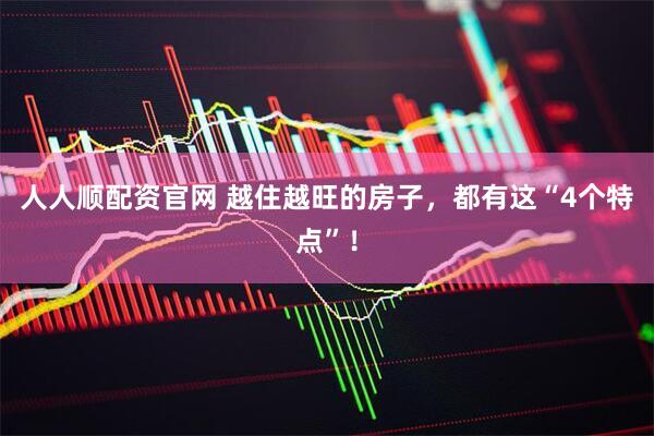 人人顺配资官网 越住越旺的房子，都有这“4个特点”！