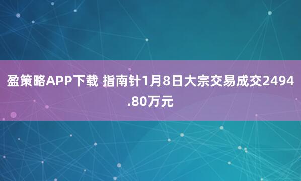 盈策略APP下载 指南针1月8日大宗交易成交2494.80万元
