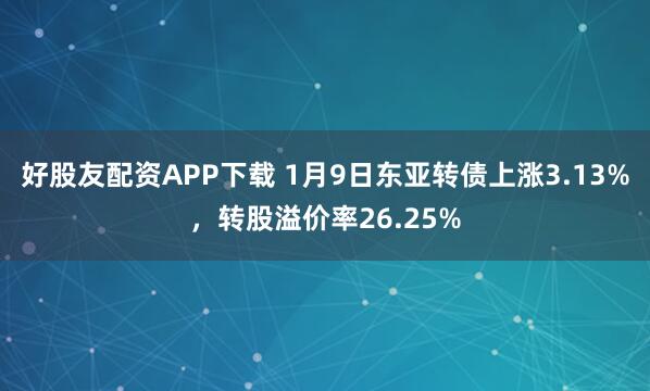 好股友配资APP下载 1月9日东亚转债上涨3.13%，转股溢价率26.25%