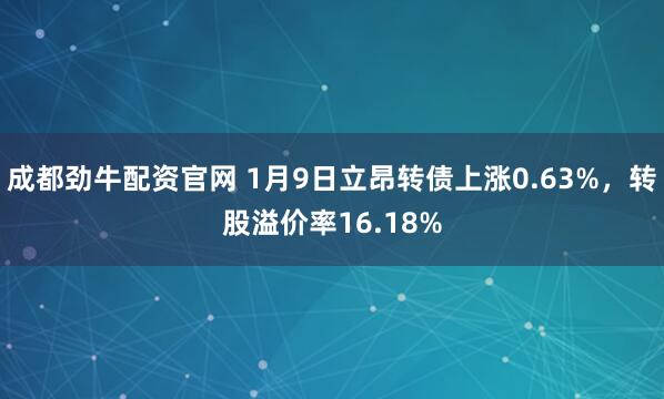 成都劲牛配资官网 1月9日立昂转债上涨0.63%，转股溢价率16.18%