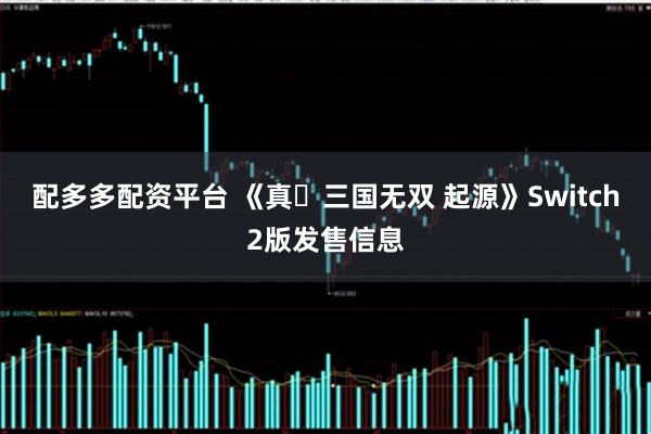 配多多配资平台 《真・三国无双 起源》Switch2版发售信息