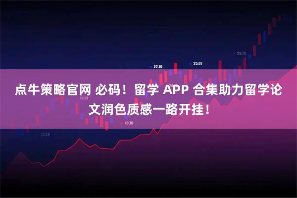 点牛策略官网 必码！留学 APP 合集助力留学论文润色质感一路开挂！