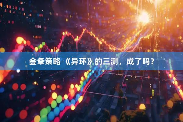 金夆策略 《异环》的三测，成了吗？