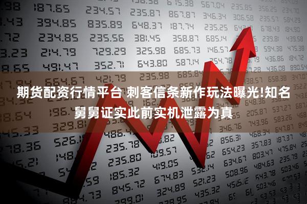 期货配资行情平台 刺客信条新作玩法曝光!知名舅舅证实此前实机泄露为真