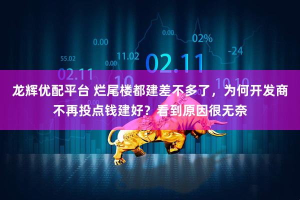 龙辉优配平台 烂尾楼都建差不多了，为何开发商不再投点钱建好？看到原因很无奈